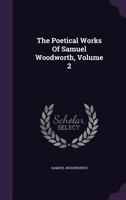 The Poetical Works Of Samuel Woodworth, Volume 2 1275775454 Book Cover
