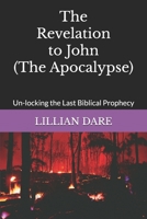 The Revelation to John (The Apocalypse): Un-locking the Last Biblical Prophecy B0CKLNQ54S Book Cover