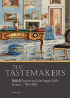 The Tastemakers: British Dealers and the Anglo-Gallic Interior, 1785-1865 1606066412 Book Cover