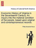 Economic History of Virginia in the Seventeenth Century. An inquiry into the material condition of the people, based upon original and contemporaneous records. Vol. II. 1241467056 Book Cover