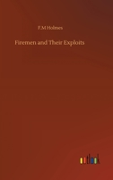 Firemen and Their Exploits: With Some Account of the Rise and Development of Fire-Brigades, of Various Appliances for Saving Life at Fires and Extinguishing the Flames 9355893965 Book Cover