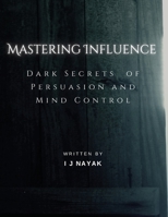 Mastering Influence: Dark Secrets of Persuasion and Mind Control B0CLQP89DL Book Cover