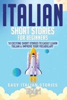 Italian Short Stories for Beginners: 10 Exciting Short Stories to Easily Learn Italian & Improve Your Vocabulary (Easy Italian Stories) 1953149383 Book Cover