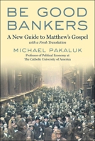 Be Good Bankers: A New Guide to the Gospel According to St. Matthew, with a Fresh Translation 1510782346 Book Cover