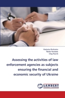 Assessing the activities of law enforcement agencies as subjects ensuring the financial and economic security of Ukraine 6203582379 Book Cover