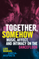 Together, Somehow: Music, Affect, and Intimacy on the Dancefloor 1478025042 Book Cover