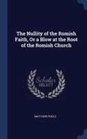 The Nullity of the Romish Faith, Or a Blow at the Root of the Romish Church 1022514873 Book Cover