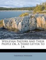 Wesleyan Pastors and Their People Or, a Third Letter to J.B 135452733X Book Cover