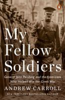 My Fellow Soldiers: General John Pershing and the Americans Who Helped Win the Great War 1594206481 Book Cover