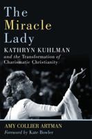 The Miracle Lady: Kathryn Kuhlman and the Transformation of Charismatic Christianity 0802876706 Book Cover