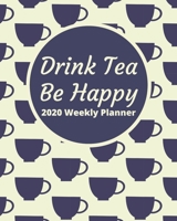 Drink Tea Be Happy 2020 Weekly Planner: Plan and organize by monthly and weekly calendar spreads with tea themed pages any tea drinker will love! (Tea Lovers Planner) 1704745276 Book Cover