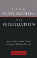From Civilization To Segregation: Social Ideals And Social Control in Southern Rhodesia, 1890-1934 0821410741 Book Cover