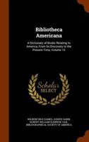 Bibliotheca Americana: A Dictionary of Books Relating to America, from Its Discovery to the Present Time, Volume 10 114454744X Book Cover
