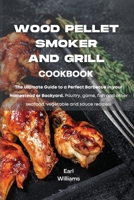 Wood Pellet Smoker and Grill Cookbook: The ultimate guide to a perfect barbecue in your homestead or backyard. Poultry, game, fish and other seafood, vegetable and sauce recipes! 180186103X Book Cover