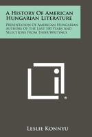 A History of American Hungarian Literature: Presentation of American Hungarian Authors of the Last 100 Years and Selections from Their Writings 1258481855 Book Cover