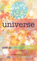 The Universe Knows.: Now Go Live Your Dream. 099037730X Book Cover