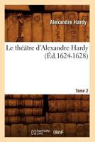 Le Théâtre D'Alexandre Hardy. Tome 2 (éd.1624-1628) 201269019X Book Cover