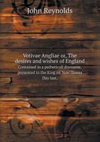 Votivae Angliae Or, the Desires and Wishes of England Contained in a Patheticall Discourse, Presented to the King on New-Yeares Day Last. 1341652041 Book Cover