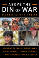 Above the Din of War: Afghans Speak About Their Lives, Their Country, and Their Future-and Why America Should Listen 1613736649 Book Cover