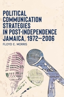 Political Communication Strategies in Post-Independence Jamaica, 1972-2006 9766407800 Book Cover