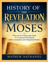 HISTORY OF THE REVELATION OF MOSES: When the First Manuscripts Spoke of a Testament That Shaped Jubilees Assumption and Underground Prophecy B0HHYVJ89C Book Cover