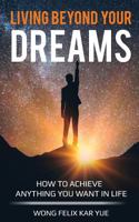 Living Beyond Your Dreams: How to Achieve Anything You Want In Life 1976557798 Book Cover