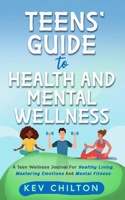 Teens' Guide to Health And Mental Wellness: A Teen Wellness Journal For Healthy Living, Mastering Emotions And Mental Fitness 1738414558 Book Cover