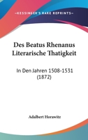 Des Beatus Rhenanus Literarische Thatigkeit: In Den Jahren 1508-1531 (1872) 1160866074 Book Cover
