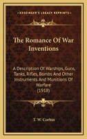 The Romance of War Inventions; a Description of Warships, Guns, Tanks, Rifles, Bombs, and Other Instruments and Munitions of Warfare, How They Were Invented & How They Are Employed 0548661057 Book Cover