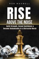 Rise Above the Noise: A Self-Help Guide for Men to Build Strength, Sexual Confidence & Personal Power — Self-Improvement & Self-Development for Men Who Want to Become Unshakeable 1764456505 Book Cover