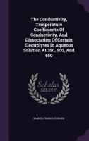 The Conductivity, Temperature Coefficients of Conductivity and Dissociation of Certain Electrolytes in Aqueous Solution at 35, 50, and 65 1276317743 Book Cover