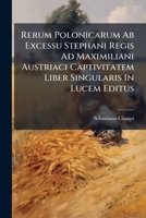 Rerum Polonicarum Ab Excessu Stephani Regis Ad Maximiliani Austriaci Captivitatem Liber Singularis In Lucem Editus 128664187X Book Cover