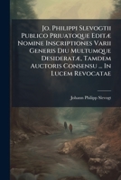 Jo. Philippi Slevogtii Publico Priuatoque Editae Nomine Inscriptiones Varii Generis Diu Multumque Desideratae, Tamdem Auctoris Consensu ... in Lucem Revocatae 1274140323 Book Cover