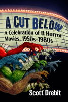 A Cut Below: A Celebration of B Horror Movies, 1950s-1980s 1476691959 Book Cover