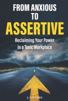 From Anxious to Assertive: Reclaiming Your Power in a Toxic Workplace: Practical strategies to manage anxiety and turn workplace negativity into opportunities for growth. B0DQLH4CY5 Book Cover