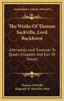 The Works Of Thomas Sackville, Lord Buckhorst: Afterwards Lord Treasurer To Queen Elizabeth And Earl Of Dorset 1163600385 Book Cover