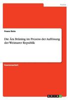 Die Ära Brüning im Prozess der Auflösung der Weimarer Republik 3640778669 Book Cover