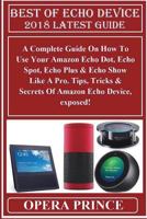 Best of Echo Device 2018 Latest Guide: A Complete Guide on How to Use Your Amazon Echo Dot, Echo Spot, Echo Plus & Echo Show Like a Pro. Tips, Tricks 1724249827 Book Cover