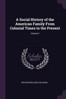 A Social History of the American Family From Colonial Times to the Present; Volume 2 1018031901 Book Cover