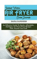 Instant Vortex Air Fryer Oven Secrets: An Effective Guide To Quick, Affordable, And Easy Air Fryer Oven Recipes That Anyone Can Cook 1802161376 Book Cover
