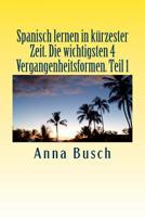 Spanisch lernen in kürzester Zeit. Die wichtigsten 4 Vergangenheitsformen Teil1: Der einprägsame Sprachkurs durch systematischen Aufbau! 1503298205 Book Cover