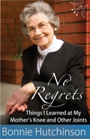 No Regrets: The Things I Learned at My Mother's Knees and Other Joints 0992108616 Book Cover
