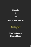 Nobody is cool but if you are a Biologist you're pretty damn close: Biologist notebook , perfect gift for Biologist 1679339494 Book Cover