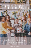 Party Wonder: Magical and Memorable Kids' Birthdays Without Stress, Crafting Skills, or a Big Budget B0CSB7MX55 Book Cover