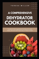 A comprehensive dehydrator cookbook: Transform fresh ingredients into flavorful snacks, meals, and more with these easy-to-follow recipes B0CQJ8V2VY Book Cover