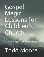 Gospel Magic Lessons for Children's Church: For One Year - Old Testament 1977730841 Book Cover