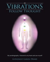 Vibrations Follow Thought: My Autobiography-I listened to my heart and saw myself 1638123411 Book Cover
