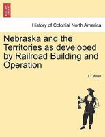 Nebraska and the Territories as developed by Railroad Building and Operation 1241433984 Book Cover