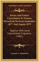 Essays and Letters Contributed to Various Periodicals Between September 1877 and August 1879, Together with Some Unpublished Fragments 0548835926 Book Cover