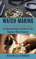 Watch Making: How to Be a Pro in Building Amazing Watches 1774854538 Book Cover